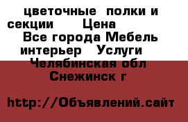 цветочные  полки и секции200 › Цена ­ 200-1000 - Все города Мебель, интерьер » Услуги   . Челябинская обл.,Снежинск г.